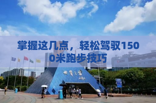 掌握这几点，轻松驾驭1500米跑步技巧
