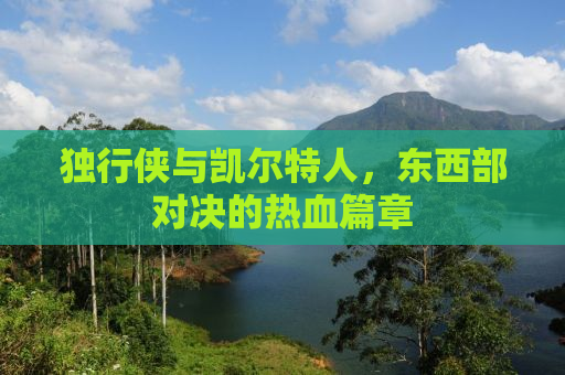 独行侠与凯尔特人，东西部对决的热血篇章