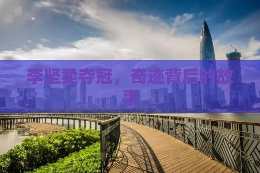 李坚柔夺冠，奇迹背后的故事