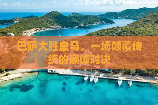 巴萨大胜皇马，一场颠覆传统的巅峰对决