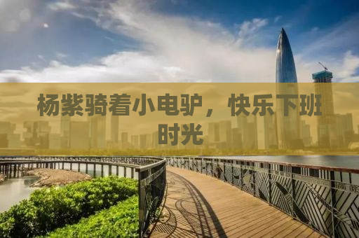 杨紫骑着小电驴，快乐下班时光