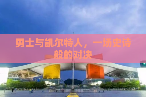 勇士与凯尔特人，一场史诗般的对决