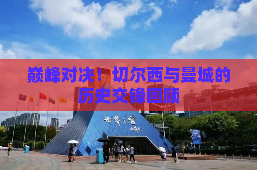巅峰对决！切尔西与曼城的历史交锋回顾