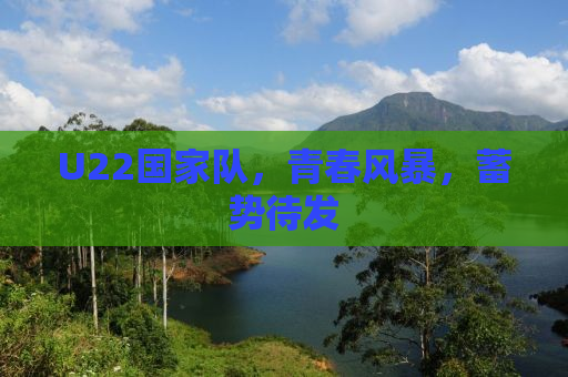 U22国家队，青春风暴，蓄势待发