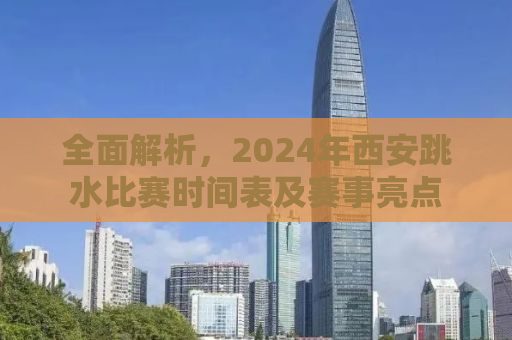 全面解析，2024年西安跳水比赛时间表及赛事亮点