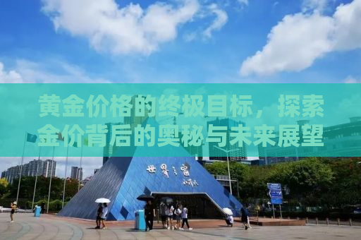 黄金价格的终极目标，探索金价背后的奥秘与未来展望