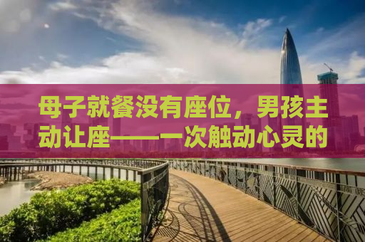 母子就餐没有座位，男孩主动让座——一次触动心灵的善举