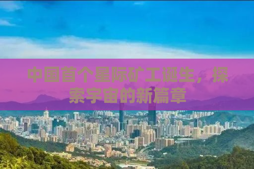 中国首个星际矿工诞生，探索宇宙的新篇章