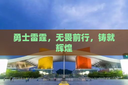 勇士雷霆，无畏前行，铸就辉煌