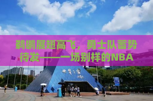 鹈鹕展翅高飞，勇士队蓄势待发——一场别样的NBA对决前瞻
