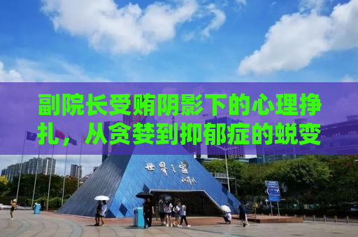 副院长受贿阴影下的心理挣扎，从贪婪到抑郁症的蜕变