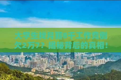 大学生找月薪8千工作竟倒欠2万7？揭秘背后的真相！