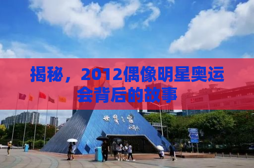 揭秘，2012偶像明星奥运会背后的故事