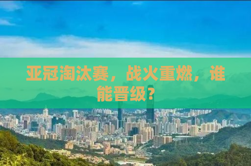 亚冠淘汰赛，战火重燃，谁能晋级？