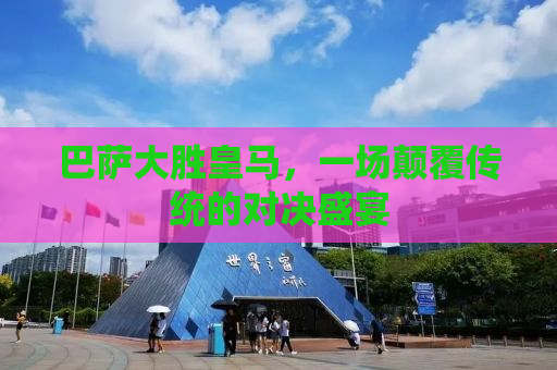 巴萨大胜皇马，一场颠覆传统的对决盛宴