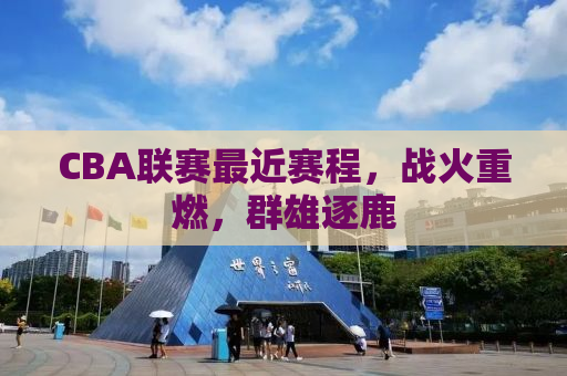 CBA联赛最近赛程，战火重燃，群雄逐鹿