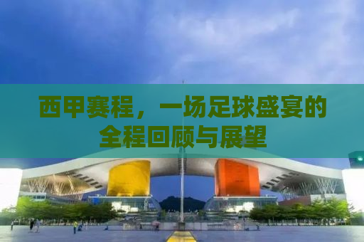 西甲赛程，一场足球盛宴的全程回顾与展望