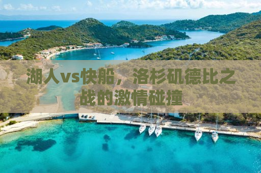 湖人vs快船，洛杉矶德比之战的激情碰撞