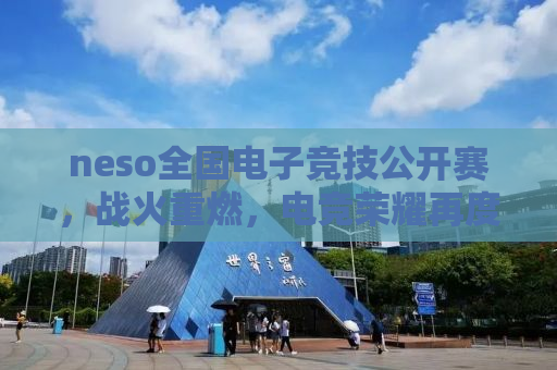 neso全国电子竞技公开赛，战火重燃，电竞荣耀再度降临