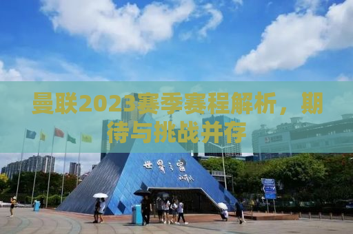 曼联2023赛季赛程解析，期待与挑战并存