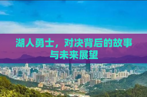 湖人勇士，对决背后的故事与未来展望