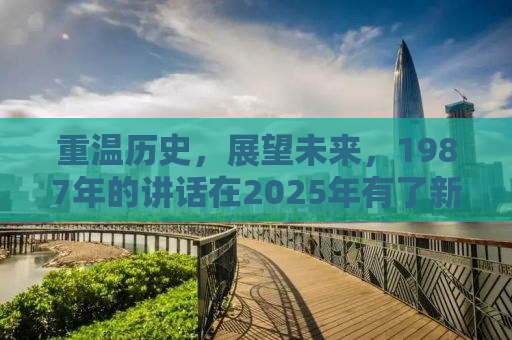 重温历史，展望未来，1987年的讲话在2025年有了新意义
