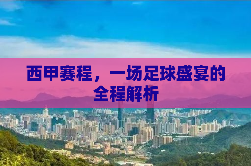 西甲赛程，一场足球盛宴的全程解析
