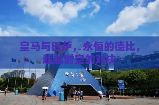 皇马与巴萨，永恒的德比，超越时空的对决