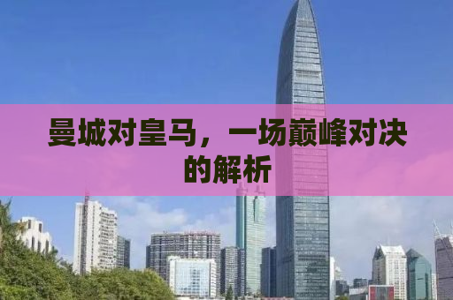曼城对皇马，一场巅峰对决的解析