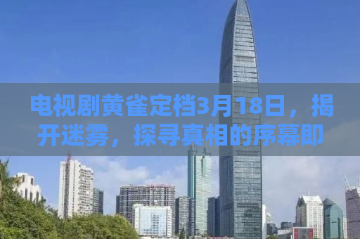 电视剧黄雀定档3月18日，揭开迷雾，探寻真相的序幕即将拉开