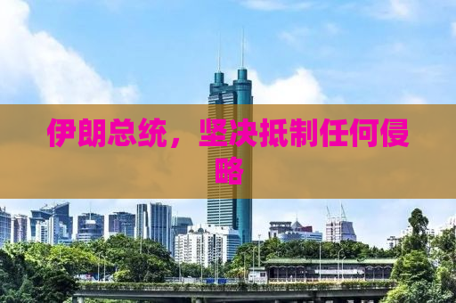 伊朗总统，坚决抵制任何侵略