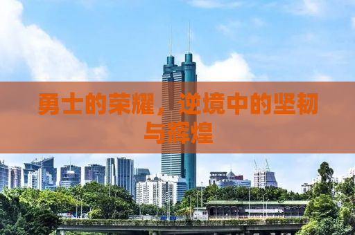 勇士的荣耀，逆境中的坚韧与辉煌