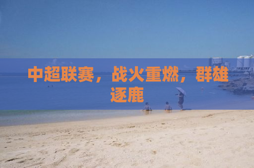 中超联赛，战火重燃，群雄逐鹿