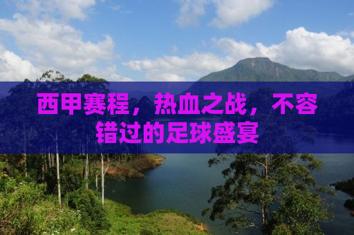 西甲赛程，热血之战，不容错过的足球盛宴