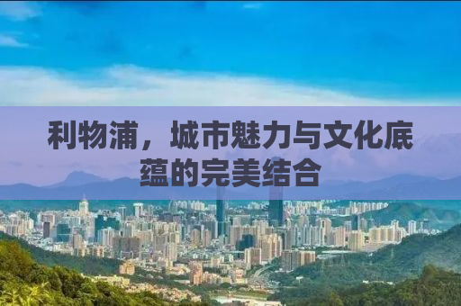 利物浦，城市魅力与文化底蕴的完美结合