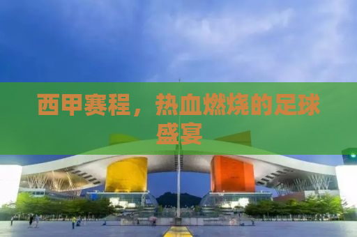 西甲赛程，热血燃烧的足球盛宴