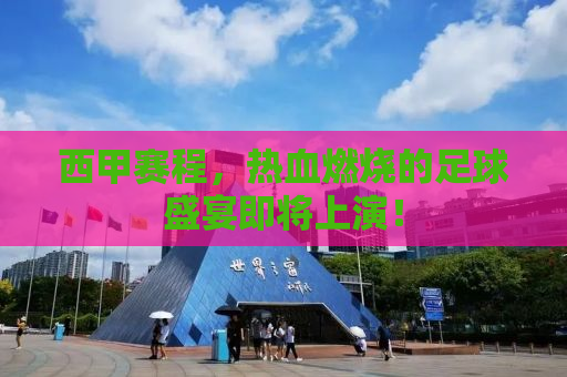 西甲赛程，热血燃烧的足球盛宴即将上演！