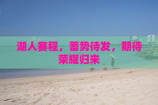 湖人赛程，蓄势待发，期待荣耀归来