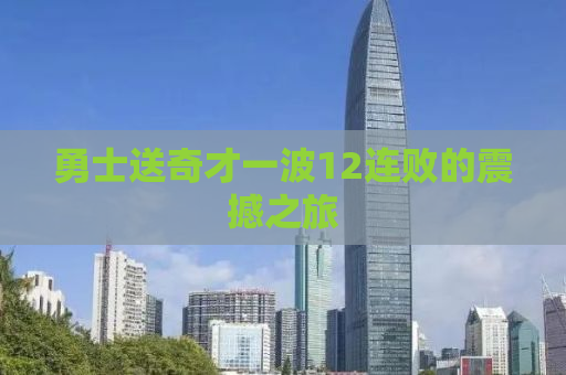 勇士送奇才一波12连败的震撼之旅