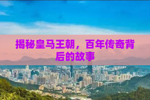 揭秘皇马王朝，百年传奇背后的故事