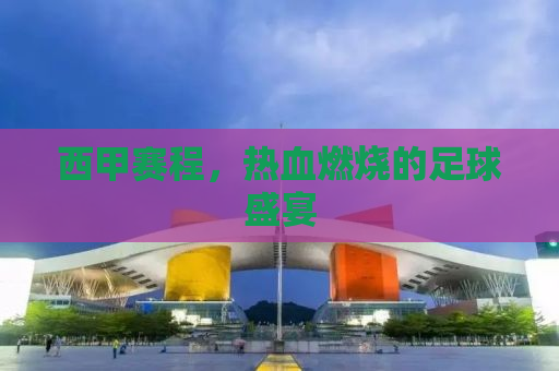 西甲赛程，热血燃烧的足球盛宴
