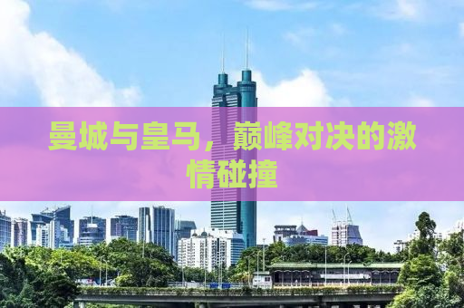 曼城与皇马，巅峰对决的激情碰撞