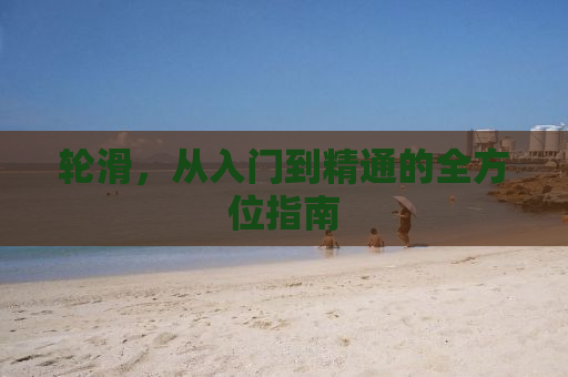 轮滑，从入门到精通的全方位指南