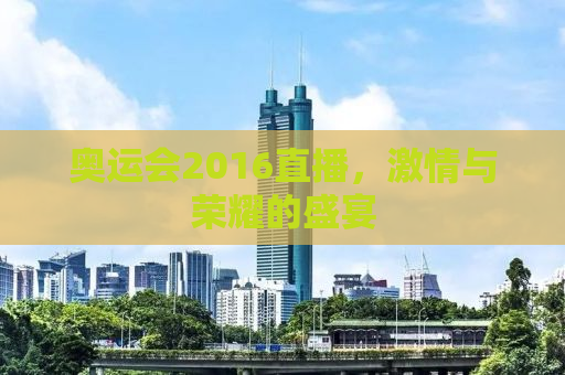 奥运会2016直播，激情与荣耀的盛宴