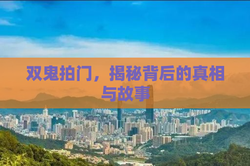 双鬼拍门，揭秘背后的真相与故事