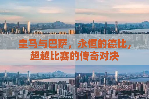 皇马与巴萨，永恒的德比，超越比赛的传奇对决
