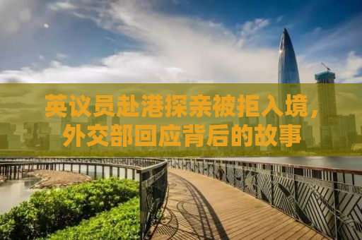 英议员赴港探亲被拒入境，外交部回应背后的故事