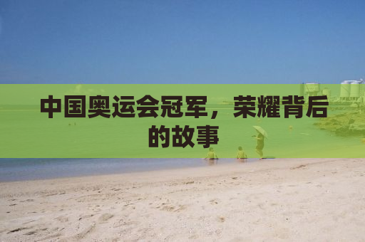 中国奥运会冠军，荣耀背后的故事