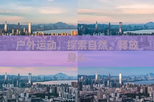 户外运动，探索自然，释放身心