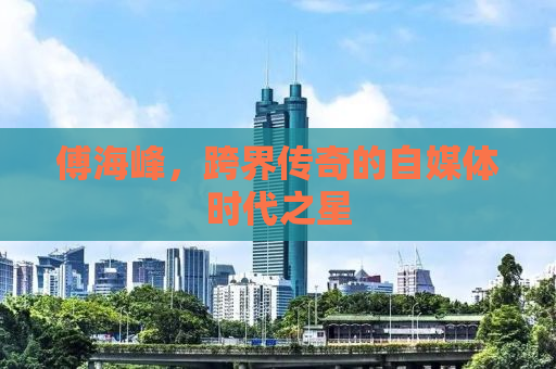 傅海峰，跨界传奇的自媒体时代之星